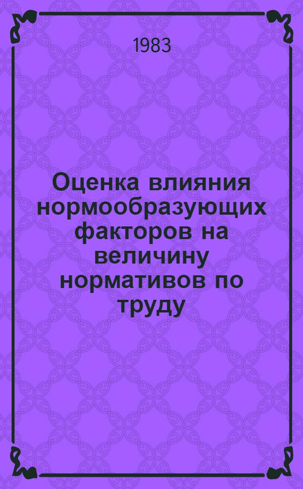 Оценка влияния нормообразующих факторов на величину нормативов по труду : Метод. рекомендации