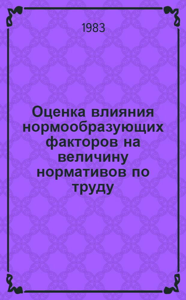 Оценка влияния нормообразующих факторов на величину нормативов по труду : Метод. рекомендации