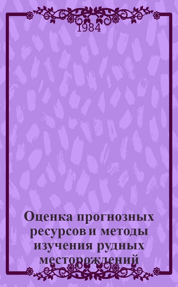 Оценка прогнозных ресурсов и методы изучения рудных месторождений : Сб. науч. тр