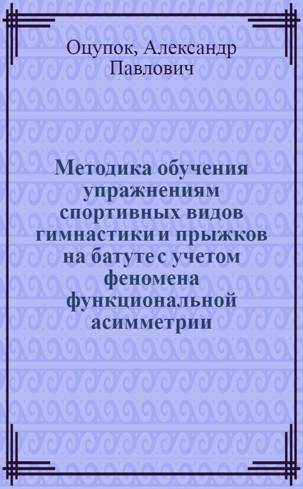 Методика обучения упражнениям спортивных видов гимнастики и прыжков на батуте с учетом феномена функциональной асимметрии : Автореф. дис. на соиск. учен. степ. канд. пед. наук : (13.00.04)