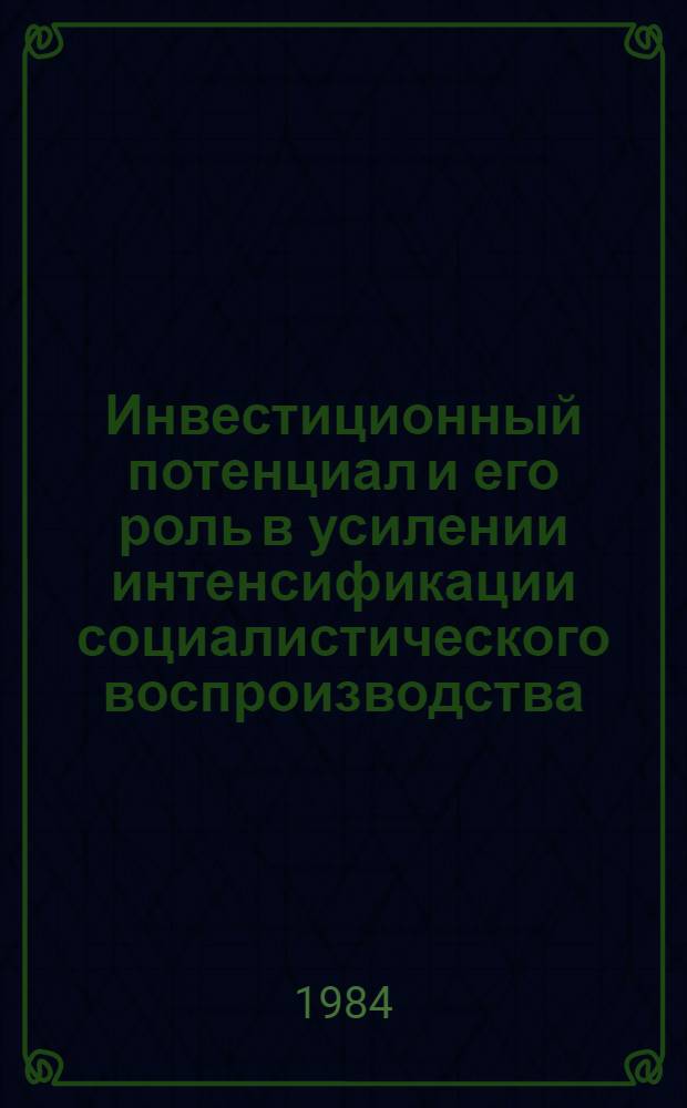 Инвестиционный потенциал и его роль в усилении интенсификации социалистического воспроизводства : Автореф. дис. на соиск. учен. степ. канд. экон. наук : (08.00.01)