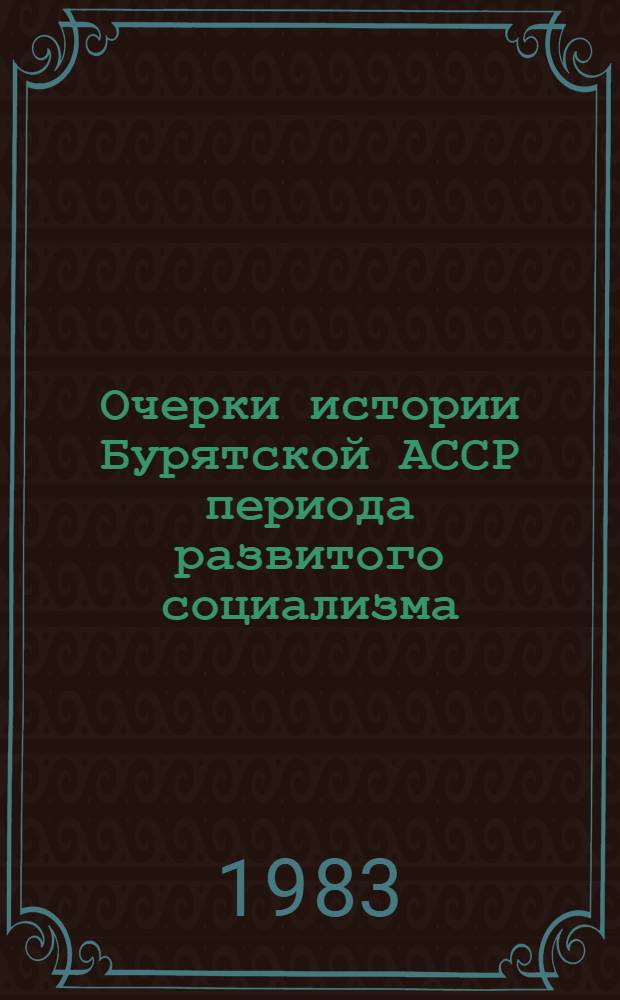 Очерки истории Бурятской АССР периода развитого социализма