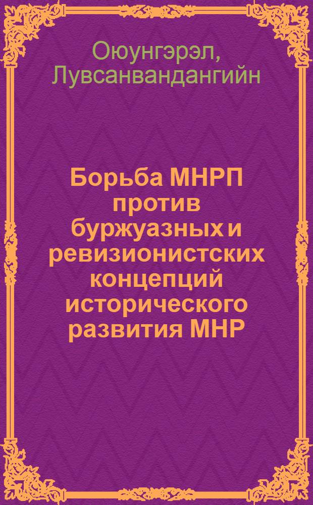 Борьба МНРП против буржуазных и ревизионистских концепций исторического развития МНР : Автореф. дис. на соиск. учен. степ. канд. ист. наук : (07.00.04)