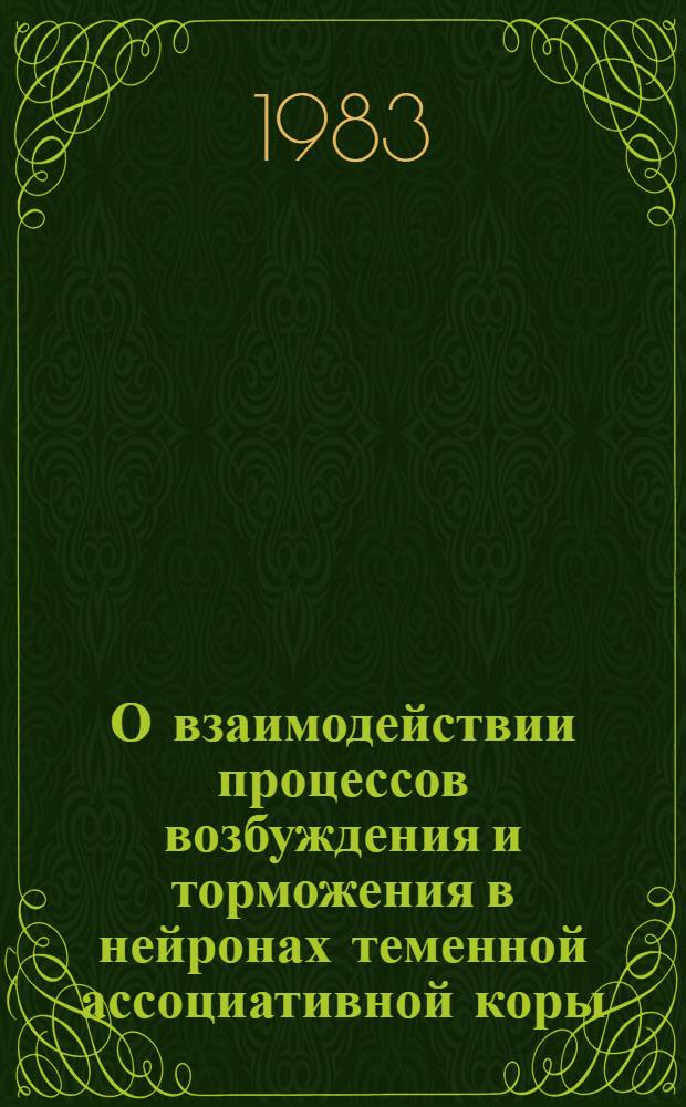 О взаимодействии процессов возбуждения и торможения в нейронах теменной ассоциативной коры : Автореф. дис. на соиск. учен. степ. канд. биол. наук : (03.00.13)