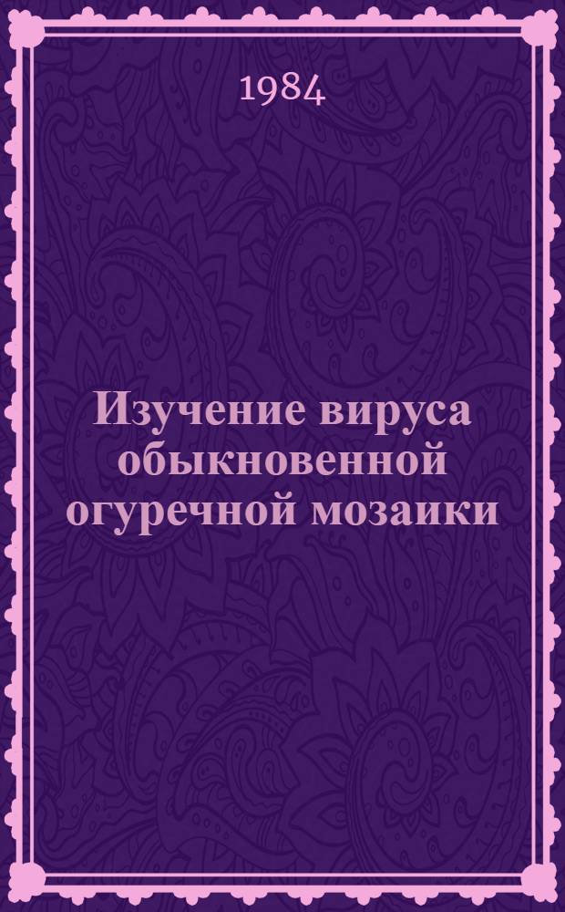 Изучение вируса обыкновенной огуречной мозаики (ВОМ-1) на декоративных растениях степной зоны Украины : Автореф. дис. на соиск. учен. степ. канд. с.-х. наук : (06.01.11)