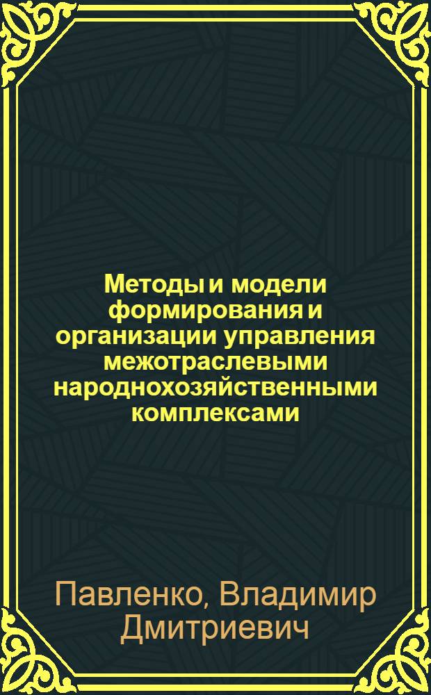 Методы и модели формирования и организации управления межотраслевыми народнохозяйственными комплексами
