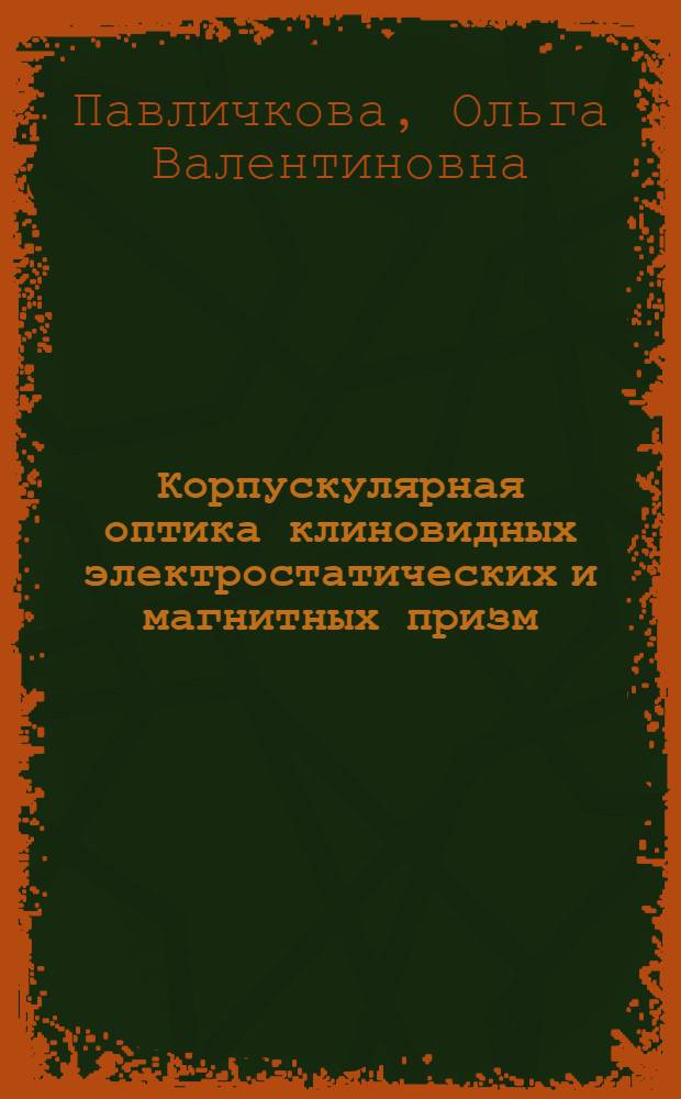 Корпускулярная оптика клиновидных электростатических и магнитных призм : Автореф. дис. на соиск. учен. степ. к. ф.-м. н