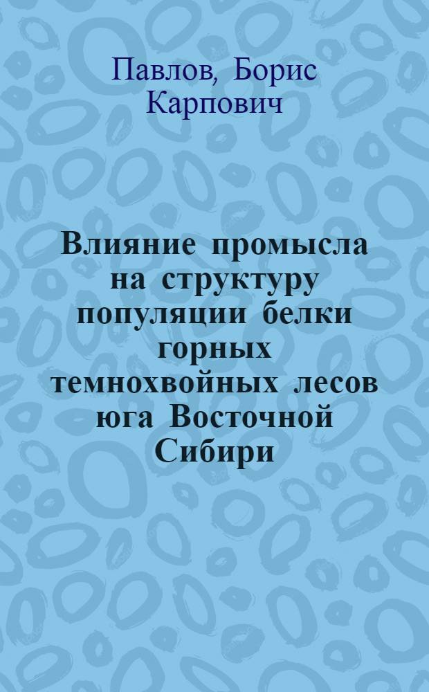 Влияние промысла на структуру популяции белки горных темнохвойных лесов юга Восточной Сибири : Автореф. дис. на соиск. учен. степ. канд. биол. наук : (03.00.16)