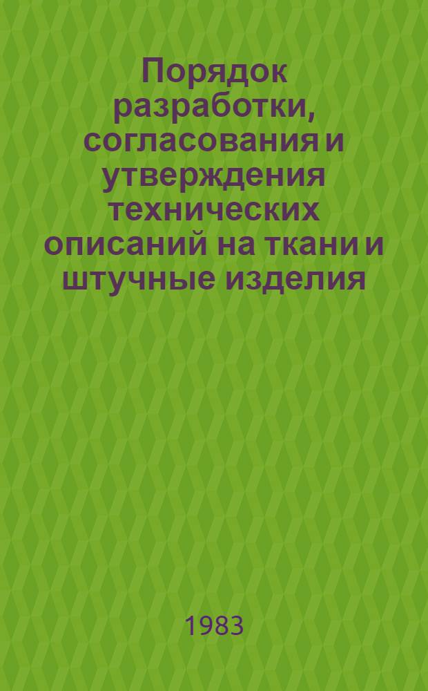 Порядок разработки, согласования и утверждения технических описаний на ткани и штучные изделия : (Инструкция) : Утв. Техн. упр. Минлегпрома СССР 15.09.82