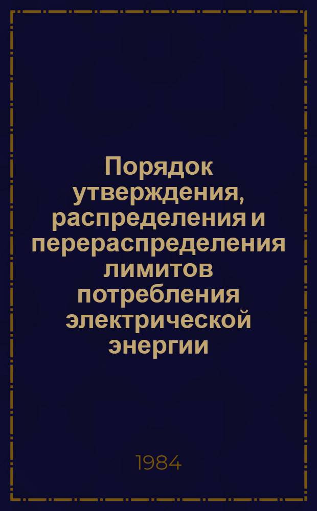 Порядок утверждения, распределения и перераспределения лимитов потребления электрической энергии : Утв. Госпланом СССР 17.11.83