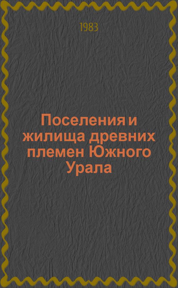 Поселения и жилища древних племен Южного Урала : Сб. науч. тр.