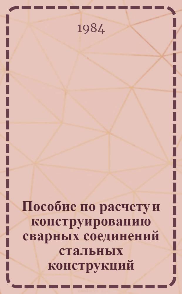 Пособие по расчету и конструированию сварных соединений стальных конструкций (к гл. СНиП II-23-81) : Инструкт.-нормат. материалы : Утв. ЦНИИСК 28.11.83