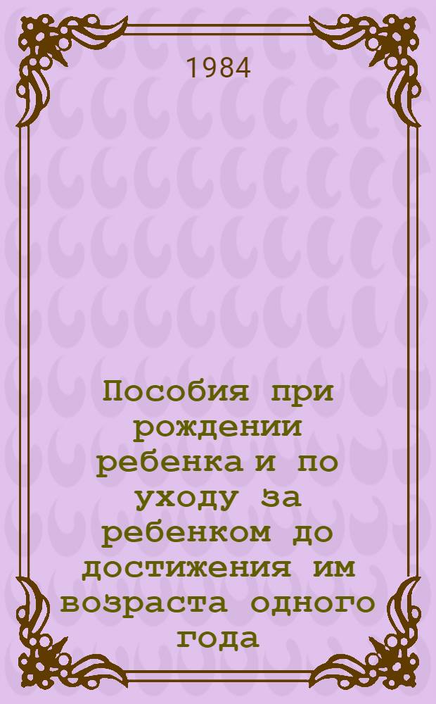 Пособия при рождении ребенка и по уходу за ребенком до достижения им возраста одного года : (Рекомендации, составленные по офиц. материалам)