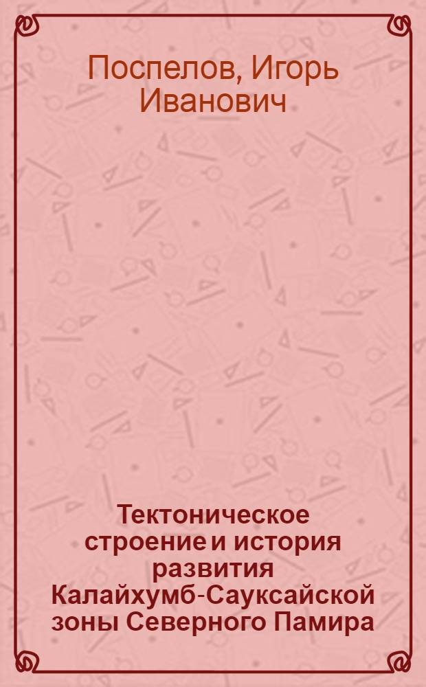 Тектоническое строение и история развития Калайхумб-Сауксайской зоны Северного Памира : Автореф. дис. на соиск. учен. степ. канд. геол.-минерал. наук : (04.00.04)