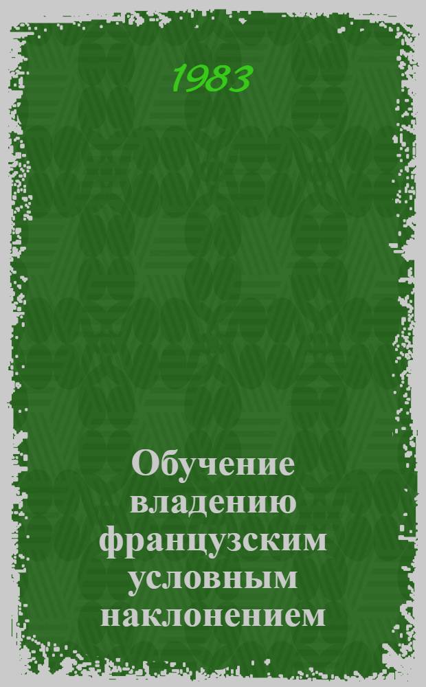 Обучение владению французским условным наклонением (Conditionnel) на втором курсе языкового вуза : Автореф. дис. на соиск. учен. степ. канд. пед. наук : (13.00.02)