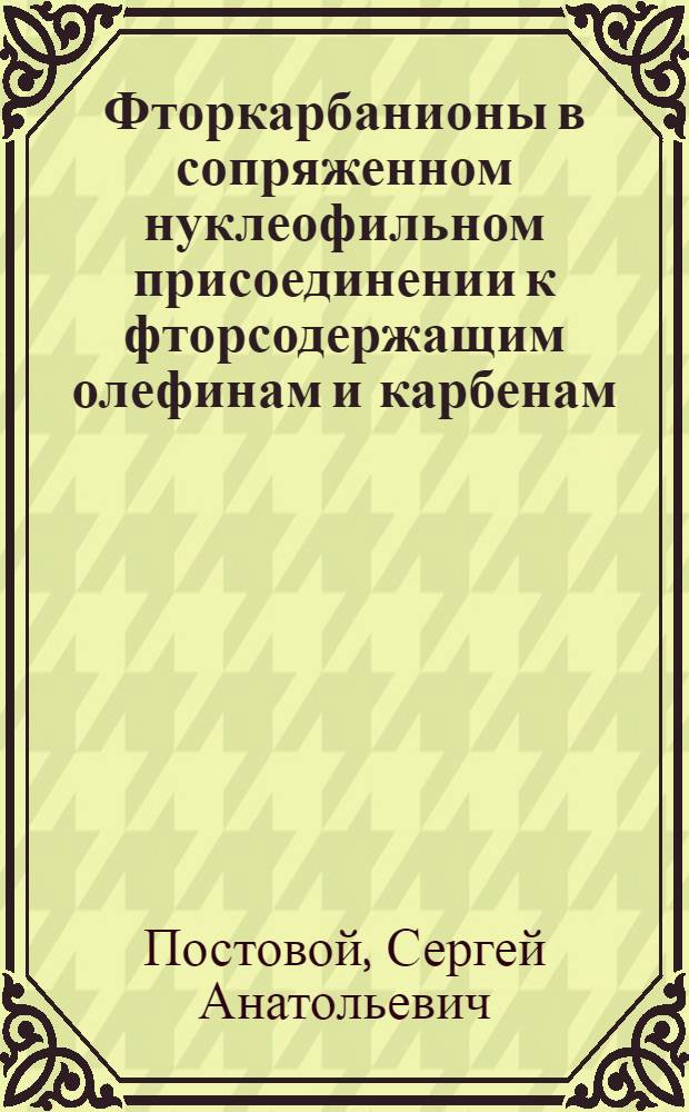 Фторкарбанионы в сопряженном нуклеофильном присоединении к фторсодержащим олефинам и карбенам : Автореф. дис. на соиск. учен. степ. канд. хим. наук : (02.00.03)