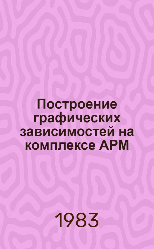 Построение графических зависимостей на комплексе АРМ : Метод. разраб