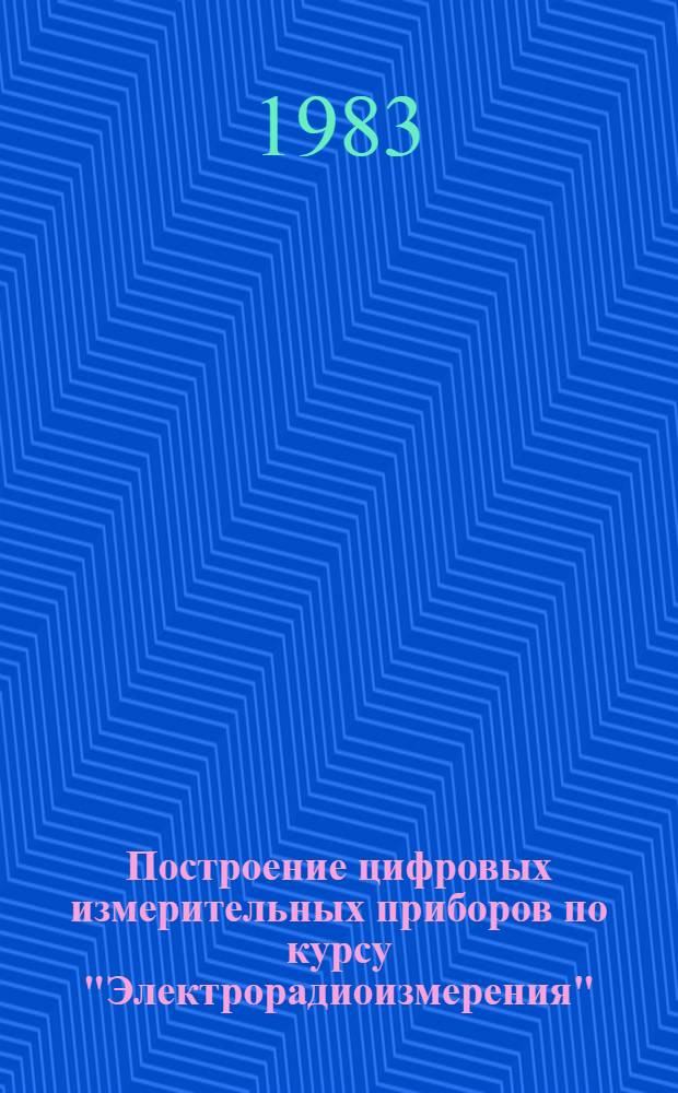 Построение цифровых измерительных приборов по курсу "Электрорадиоизмерения" : Учеб. пособие