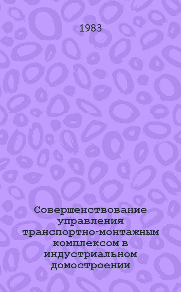 Совершенствование управления транспортно-монтажным комплексом в индустриальном домостроении : Автореф. дис. на соиск. учен. степ. канд. экон. наук : (08.00.05)