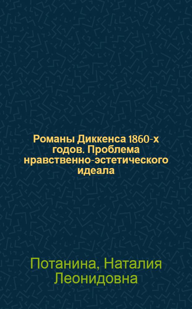 Романы Диккенса 1860-х годов. Проблема нравственно-эстетического идеала : Автореф. дис. на соиск. учен. степ. канд. филол. наук : (10.01.05)