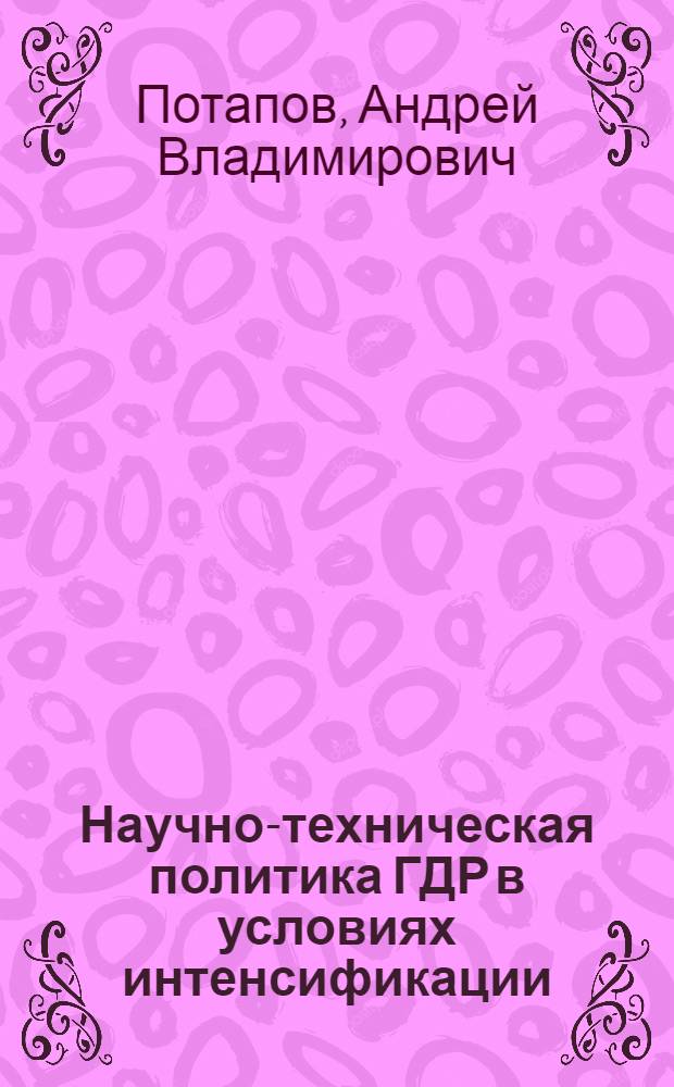 Научно-техническая политика ГДР в условиях интенсификации : Автореф. дис. на соиск. учен. степ. к. э. н