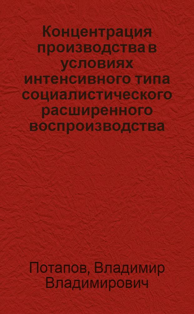Концентрация производства в условиях интенсивного типа социалистического расширенного воспроизводства : Автореф. дис. на соиск. учен. степ. канд. экон. наук : (08.00.01)