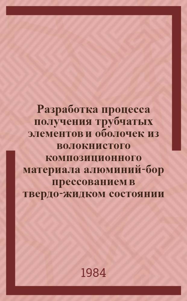 Разработка процесса получения трубчатых элементов и оболочек из волокнистого композиционного материала алюминий-бор прессованием в твердо-жидком состоянии : Автореф. дис. на соиск. учен. степ. к. т. н