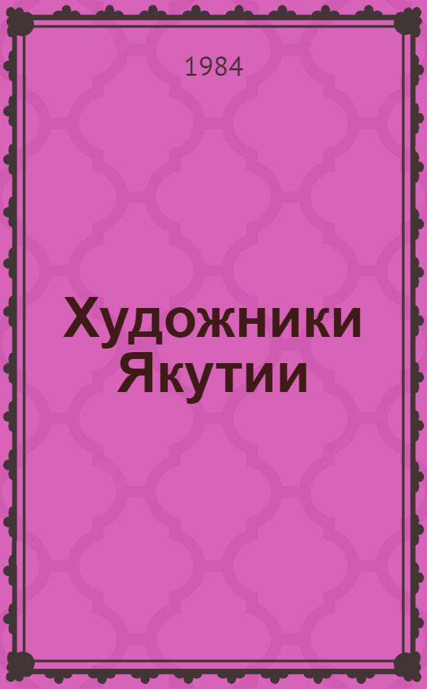 Художники Якутии: члены Союза художников СССР : Справочник