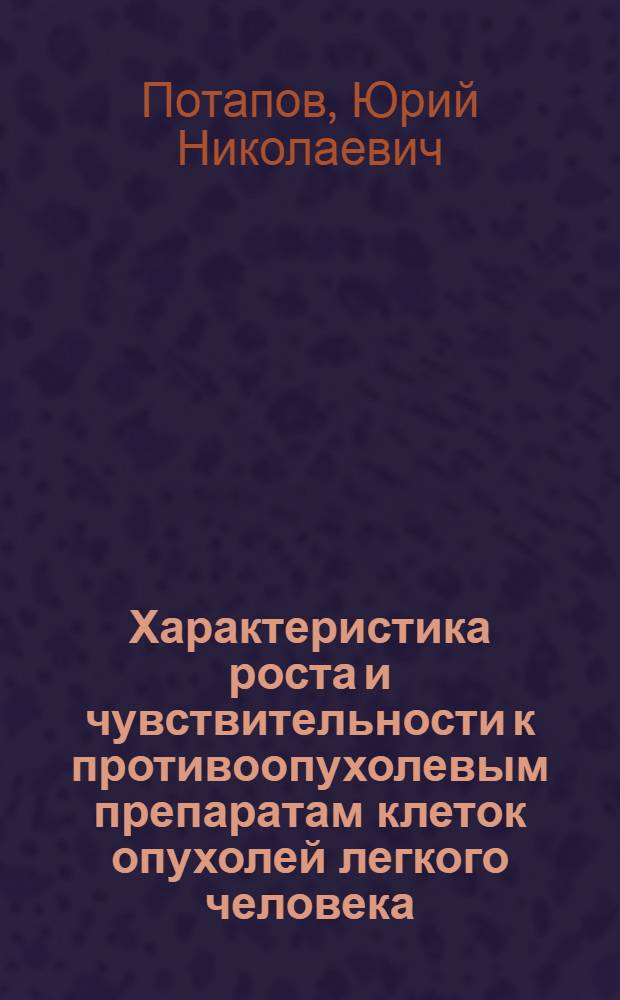 Характеристика роста и чувствительности к противоопухолевым препаратам клеток опухолей легкого человека, культивируемых в диффузионных камерах in vivo : Автореф. дис. на соиск. учен. степ. канд. мед. наук : (14.00.15)