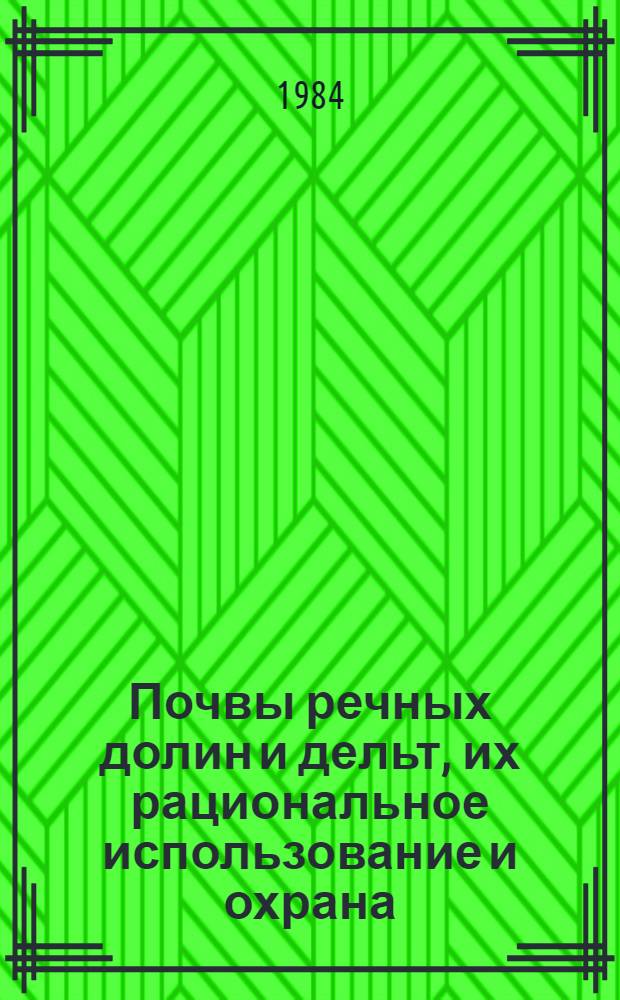 Почвы речных долин и дельт, их рациональное использование и охрана : Тез. докл. всесоюз. конф. (25-27 дек. 1984 г.)