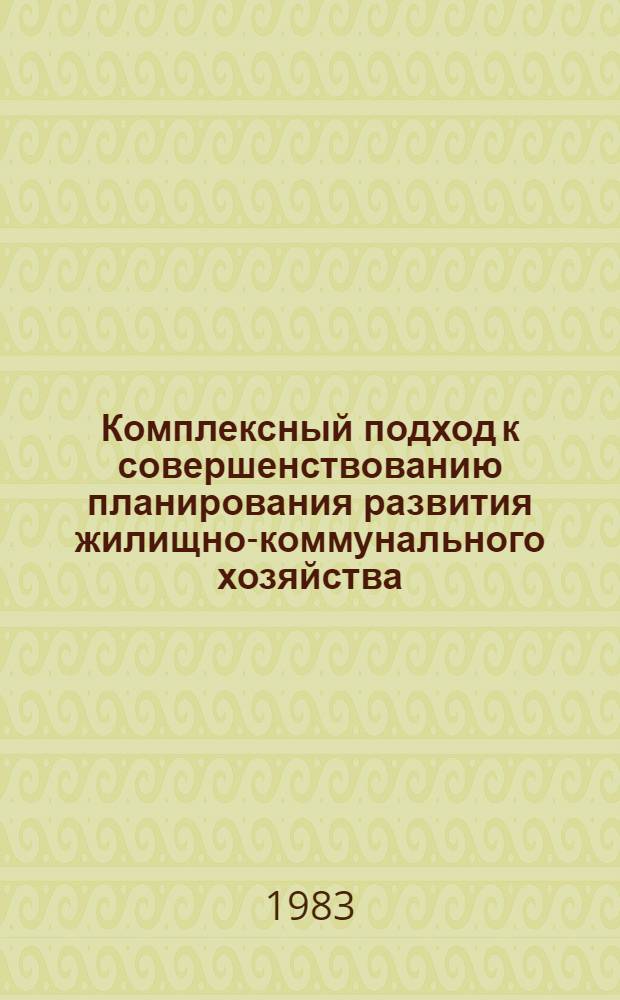 Комплексный подход к совершенствованию планирования развития жилищно-коммунального хозяйства : Науч. докл. на заседании совета 15 дек. 1983 г., г. Минск