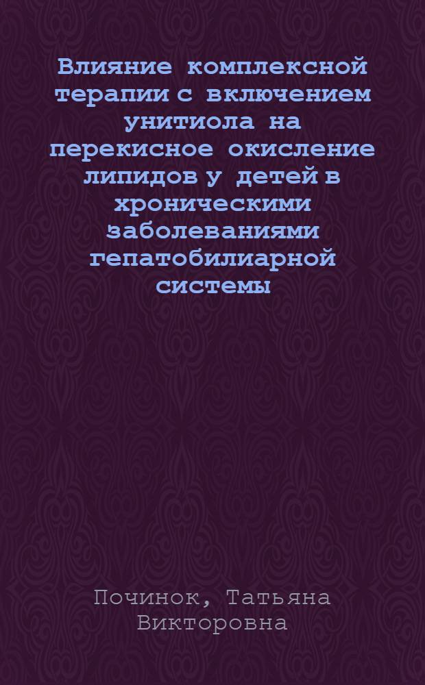 Влияние комплексной терапии с включением унитиола на перекисное окисление липидов у детей в хроническими заболеваниями гепатобилиарной системы : (Клинико-эксперим. исслед.) : Автореф. дис. на соиск. учен. степ. канд. мед. наук : (14.00.09)