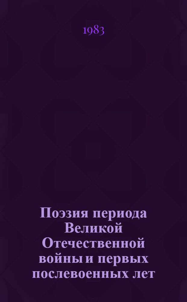 Поэзия периода Великой Отечественной войны и первых послевоенных лет : Для детей ст. шк. возраста