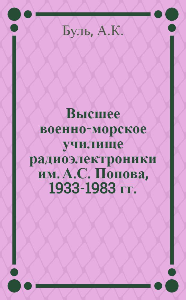 Высшее военно-морское училище радиоэлектроники им. А.С. Попова, 1933-1983 гг. : (Ист. очерк)