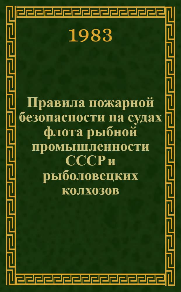 Правила пожарной безопасности на судах флота рыбной промышленности СССР и рыболовецких колхозов : Утв. Минрыбхозом СССР 25.11.82