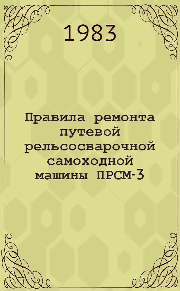 Правила ремонта путевой рельсосварочной самоходной машины ПРСМ-3 : Утв. М-вом путей сообщ. СССР 07.01.81