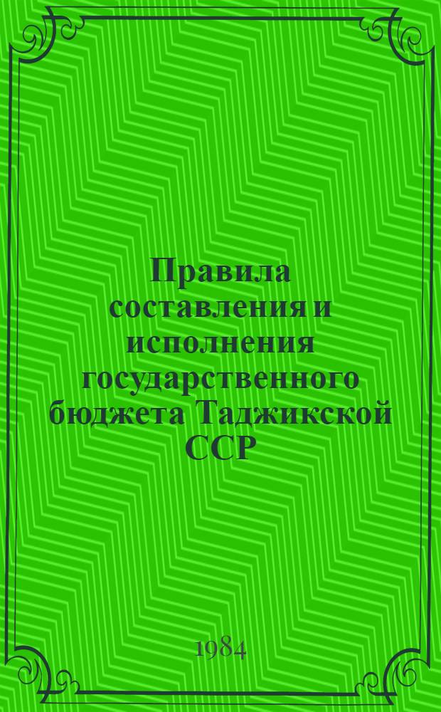 Правила составления и исполнения государственного бюджета Таджикской ССР : Утв. М-вом финансов ТаджССР 31.10.84
