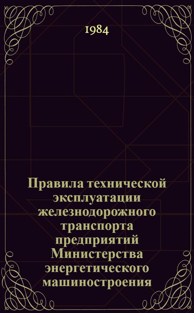 Правила технической эксплуатации железнодорожного транспорта предприятий Министерства энергетического машиностроения (колея 1520 мм) : Утв. 14.09.82
