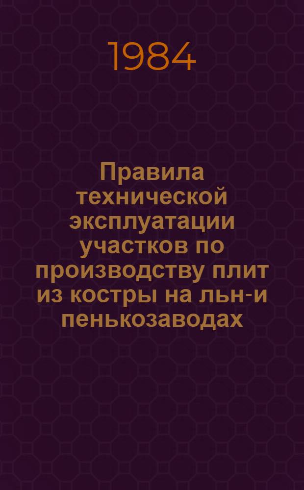 Правила технической эксплуатации участков по производству плит из костры на льно- и пенькозаводах : Утв. М-вом лег. пром-сти СССР 14.06.84