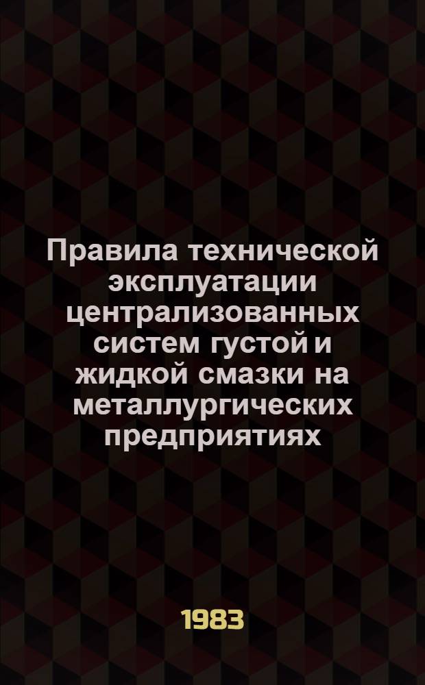 Правила технической эксплуатации централизованных систем густой и жидкой смазки на металлургических предприятиях : Утв. Черметремонтом Минчермета СССР 01.10.82