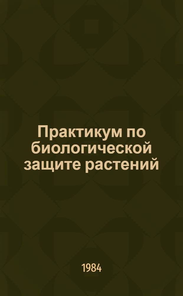 Практикум по биологической защите растений : Учеб. пособие для студентов высш. с.-х. учеб. заведений по спец. "Защита растений"