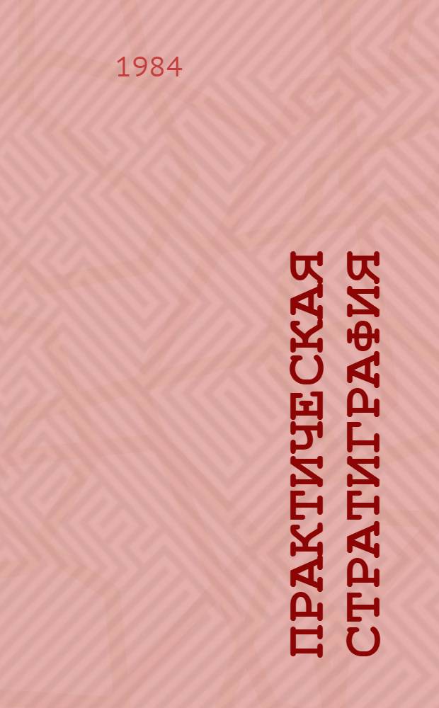 Практическая стратиграфия = Practical stratigraphy : Разраб. стратигр. базы крупномасштаб. геологосъемоч. работ
