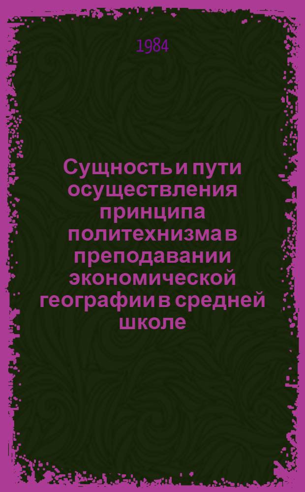 Сущность и пути осуществления принципа политехнизма в преподавании экономической географии в средней школе : Автореф. дис. на соиск. учен. степ. канд. пед. наук : (13.00.02)
