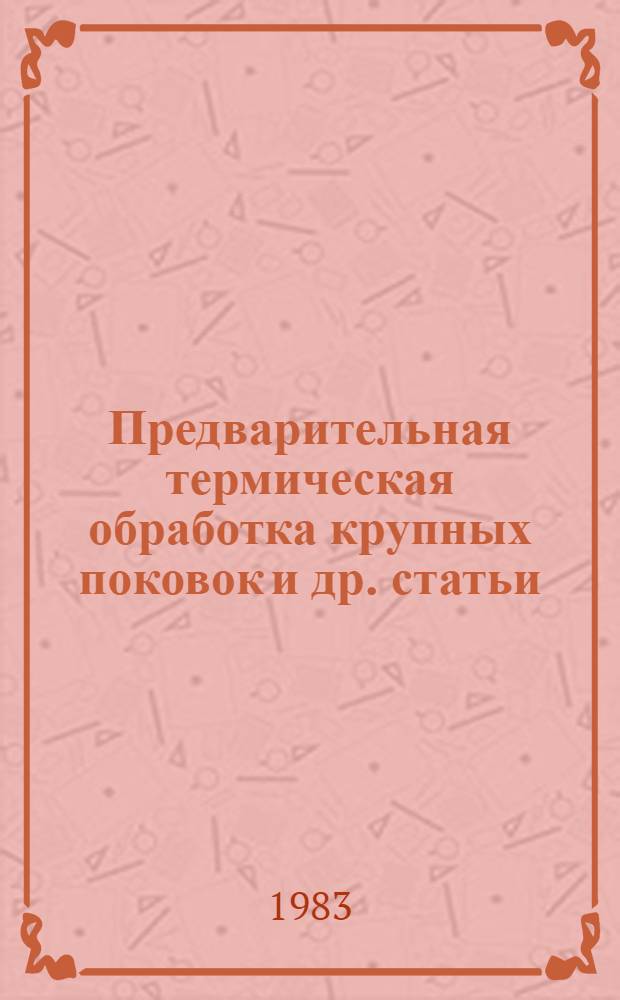 Предварительная термическая обработка крупных поковок [и др. статьи]