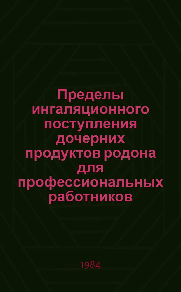 Пределы ингаляционного поступления дочерних продуктов родона для профессиональных работников : Докл. Междунар. комис. по радиол. защите : Пер. с англ