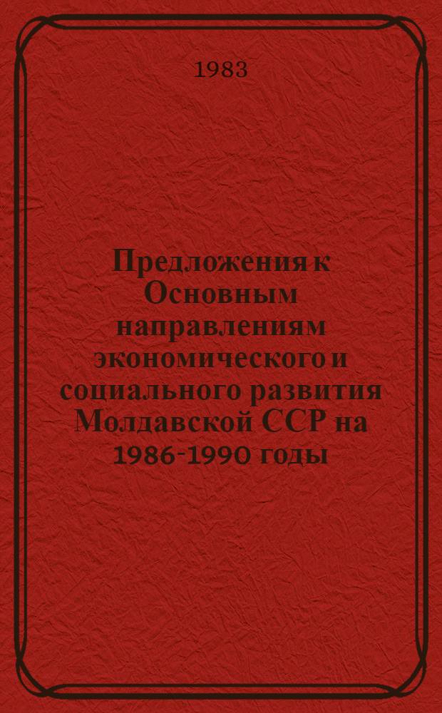 Предложения к Основным направлениям экономического и социального развития Молдавской ССР на 1986-1990 годы : Проект