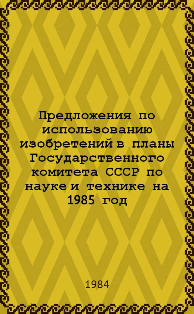 Предложения по использованию изобретений в планы Государственного комитета СССР по науке и технике на 1985 год