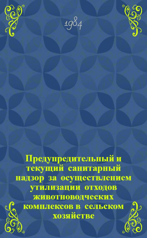 Предупредительный и текущий санитарный надзор за осуществлением утилизации отходов животноводческих комплексов в сельском хозяйстве : (Метод. рекомендации)
