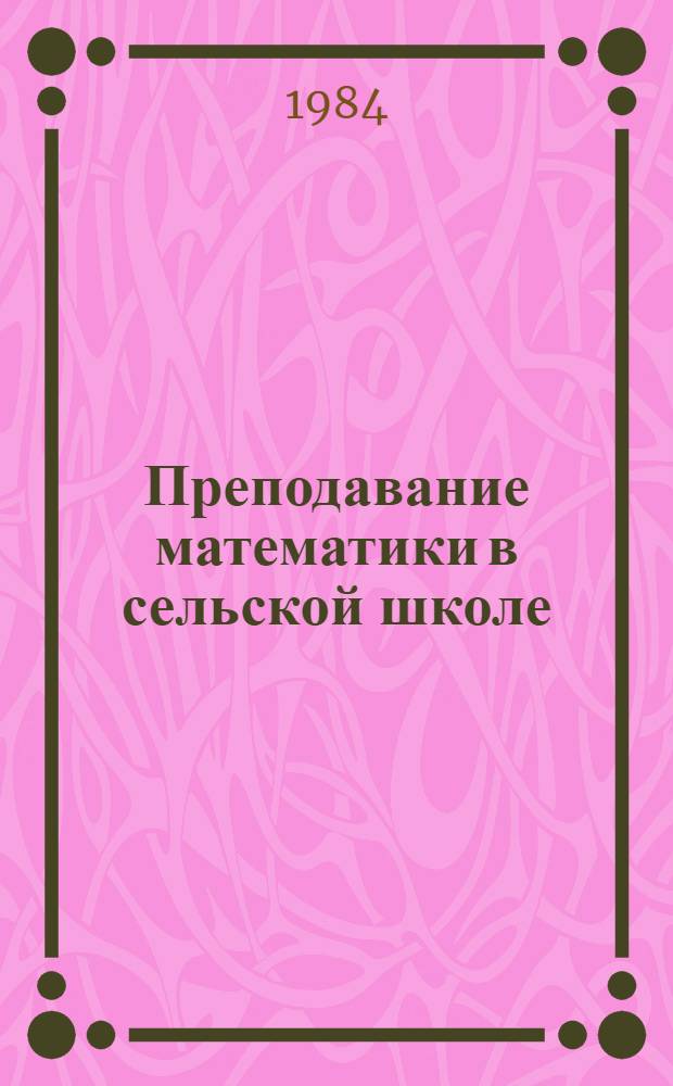 Преподавание математики в сельской школе : (Из опыта работы) : Сб. метод. ст. : Кн. для учителя