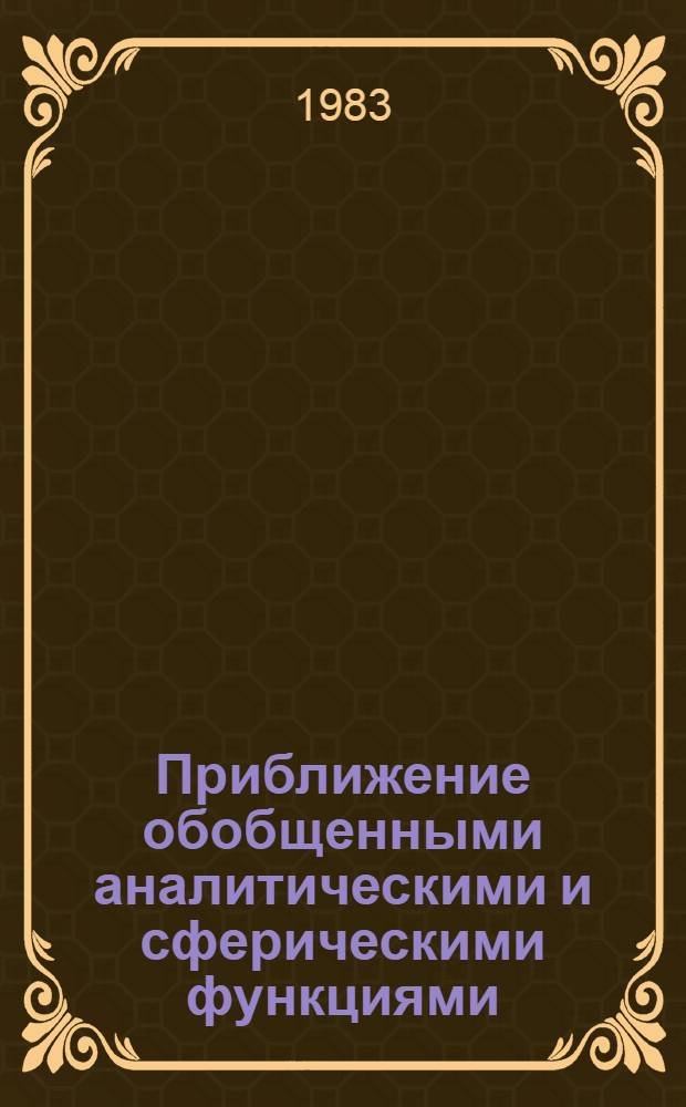 Приближение обобщенными аналитическими и сферическими функциями : (Темат. сб. науч. тр.)